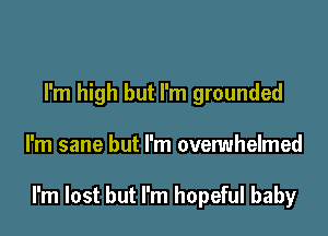 I'm high but I'm grounded

I'm sane but I'm overwhelmed

I'm lost but I'm hopeful baby