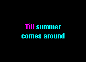 Till summer

comes around