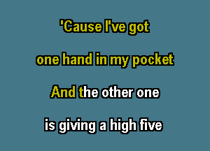 'Cause I've got
one hand in my pocket

And the other one

is giving a high five