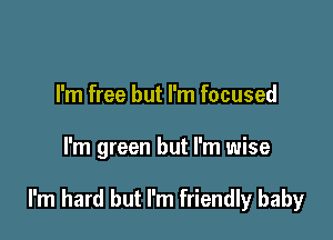 I'm free but I'm focused

I'm green but I'm wise

I'm hard but I'm friendly baby