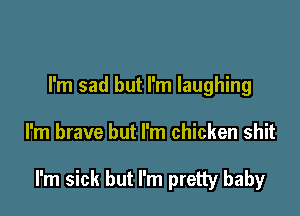I'm sad but I'm laughing

I'm brave but I'm chicken shit

I'm sick but I'm pretty baby