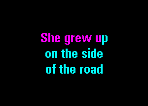 She grew up

on the side
of the road