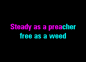 Steady as a preacher

free as a weed