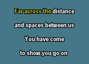 Far across the distance
and spaces between us

You have come

to show you go on