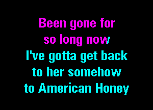Been gone for
so long now

I've gotta get back
to her somehow
to American Honey