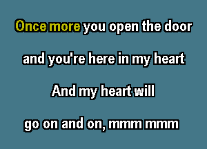 Once more you open the door

and you're here in my heart

And my heart will

go on and on, mmm mmm