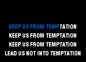 KEEP US FROM TEMPTATIOH

KEEP US FROM TEMPTATIOH

KEEP US FROM TEMPTATIOH
LEAD US HOT INTO TEMPTATIOH