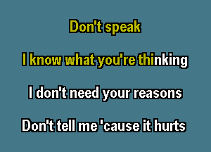 Don't speak

I know what you're thinking

I don't need your reasons

Don't tell me 'cause it hurts