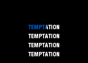 TEMPTHTION

TEM PTATI 0N
TEMPTATION
TEMPTATIOH