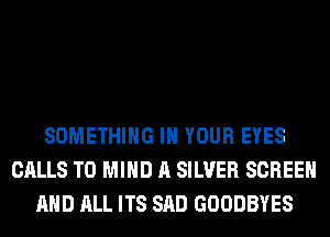 SOMETHING IN YOUR EYES
CALLS T0 MIND A SILVER SCREEN
AND ALL ITS SAD GOODBYES