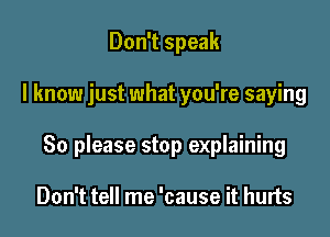 Don't speak

I know just what you're saying

80 please stop explaining

Don't tell me 'cause it hurts