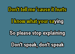 Don't tell me 'cause it hurts

I know what your saying

80 please stop explaining

Don't speak, don't speak