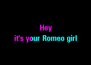 Hey

it's your Romeo girl