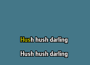 Hush hush darling

Hush hush darling