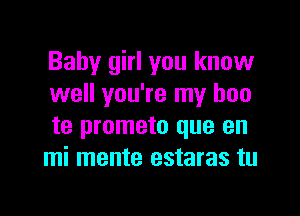 Baby girl you know
well you're my hon

te prometo que en
mi mente estaras tu