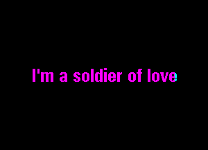 I'm a soldier of love