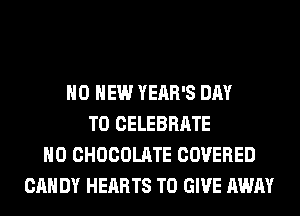 H0 HEW YEAR'S DAY
TO CELEBRATE
H0 CHOCOLATE COVERED
CAN DY HEARTS TO GIVE AWAY