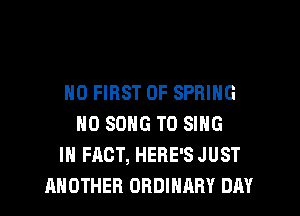 H0 FIRST 0F SPRING
HO SONG TO SING
IN FACT, HERE'S JUST
ANOTHER ORDINARY DAY
