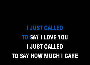I JUST CALLED

TO SAY I LOVE YOU
I JUST CALLED
TO SAY HOW MUCH I CARE