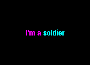 I'm a soldier