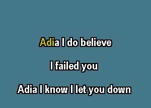Adia I do believe

lfailed you

Adia I know I let you down