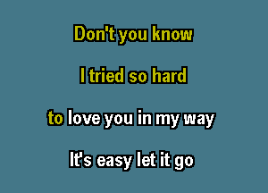 Don't you know

ltried so hard

to love you in my way

It's easy let it go