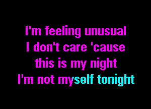 I'm feeling unusual
I don't care 'cause
this is my night
I'm not myself tonight

g