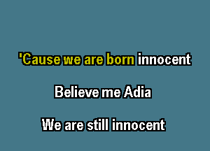 'Cause we are born innocent

Believe me Adia

We are still innocent