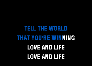 TELL THE WORLD

THAT YOU'RE WINNING
LOVE AND LIFE
LOVE AND LIFE