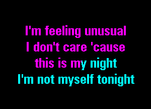 I'm feeling unusual
I don't care 'cause
this is my night
I'm not myself tonight

g