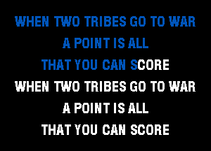WHEN TWO TRIBES GO TO WAR
A POINT IS ALL
THAT YOU CAN SCORE
WHEN TWO TRIBES GO TO WAR
A POINT IS ALL
THAT YOU CAN SCORE