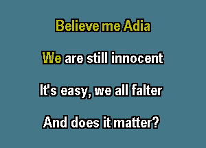Believe me Adia

We are still innocent

It's easy, we all falter

And does it matter?