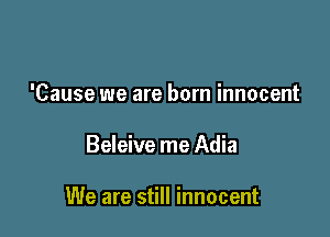 'Cause we are born innocent

Beleive me Adia

We are still innocent