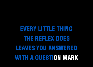 EVERY LITTLE THING
THE REFLEX DOES
LEAVES YOU ANSWERED

WITH A QUESTION MARK l