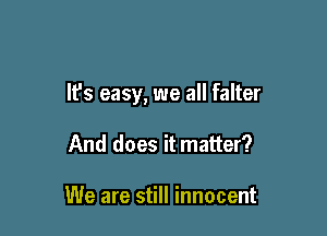 It's easy, we all falter

And does it matter?

We are still innocent