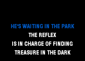 HE'S WAITING IN THE PARK
THE REFLEX
IS IN CHARGE OF FINDING
TREASURE IN THE DARK