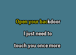 Open your backdoor

Ijust need to

touch you once more