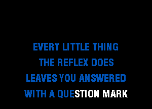 EVERY LITTLE THING
THE REFLEX DOES
LEAVES YOU ANSWERED

WITH A QUESTION MARK l
