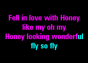 Fell in love with Honey
like my oh my

Honey looking wonderful
fly so fly