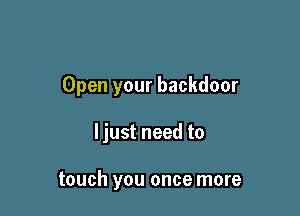 Open your backdoor

Ijust need to

touch you once more