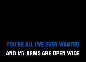 YOU'RE ALL I'VE EVER WANTED
AND MY ARMS ARE OPEN WIDE