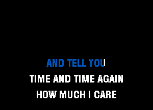 AND TELL YOU
TIME MID TIME HGAIH
HOW MUCH I CARE