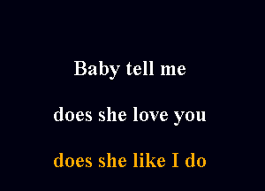 Baby tell me

does she love you

does she like I do