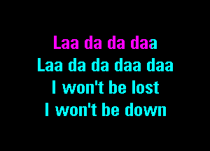 Laa da da daa
Laa da da daa daa

I won't be lost
I won't be down