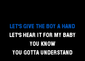 LET'S GIVE THE BOY A HAND
LET'S HEAR IT FOR MY BABY
YOU KNOW
YOU GOTTA UNDERSTAND