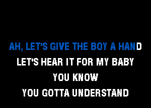 AH, LET'S GIVE THE BOY A HAND
LET'S HEAR IT FOR MY BABY
YOU KNOW
YOU GOTTA UNDERSTAND