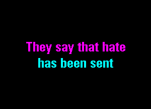 They say that hate

has been sent
