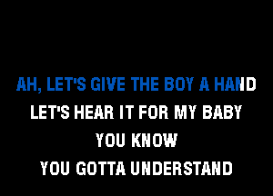 AH, LET'S GIVE THE BOY A HAND
LET'S HEAR IT FOR MY BABY
YOU KNOW
YOU GOTTA UNDERSTAND