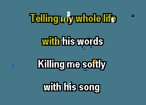 Telling ufy whole life

with'his words
Killing me softly

with his song