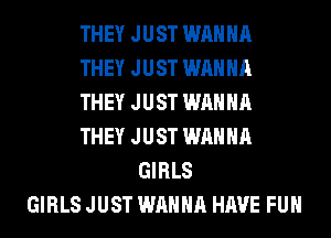 THEY JUST WANNA
THEY JUST WANNA
THEY JUST WANNA
THEY JUST WANNA
GIRLS
GIRLS JUST WANNA HAVE FUN
